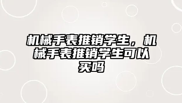 機械手表推銷學生，機械手表推銷學生可以買嗎