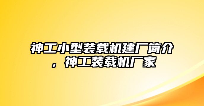 神工小型裝載機建廠簡介，神工裝載機廠家