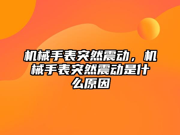 機械手表突然震動，機械手表突然震動是什么原因