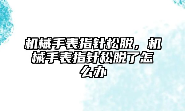 機械手表指針松脫，機械手表指針松脫了怎么辦