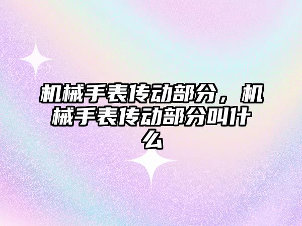 機械手表傳動部分，機械手表傳動部分叫什么