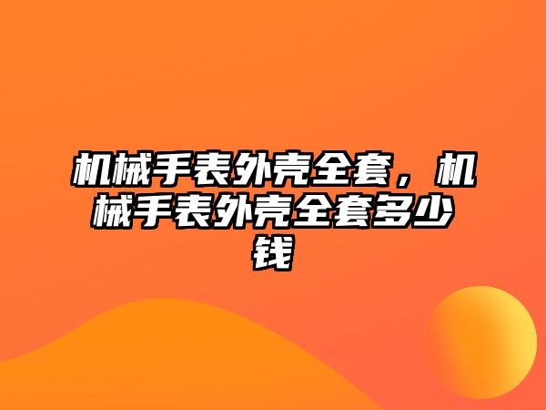 機械手表外殼全套，機械手表外殼全套多少錢