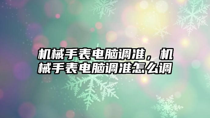 機械手表電腦調準，機械手表電腦調準怎么調