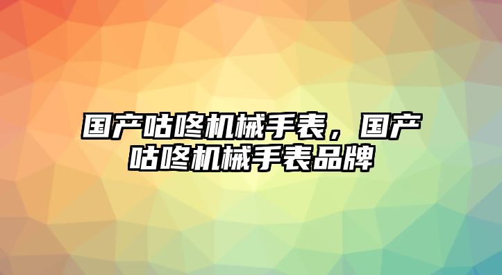 國(guó)產(chǎn)咕咚機(jī)械手表，國(guó)產(chǎn)咕咚機(jī)械手表品牌