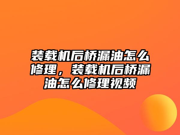 裝載機后橋漏油怎么修理，裝載機后橋漏油怎么修理視頻