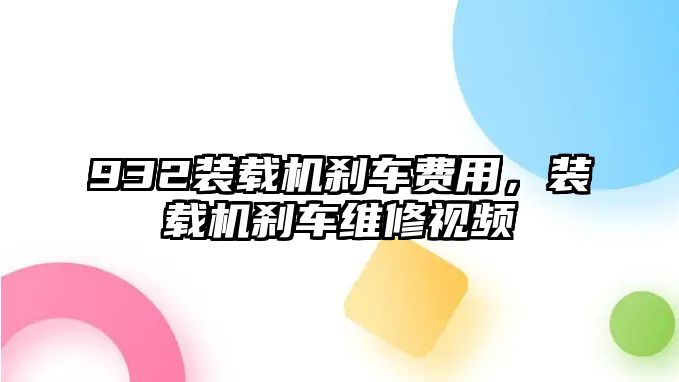 932裝載機剎車費用，裝載機剎車維修視頻