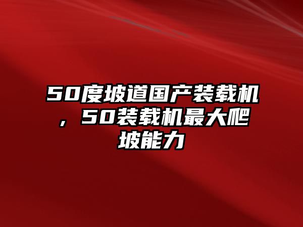 50度坡道國產裝載機，50裝載機最大爬坡能力