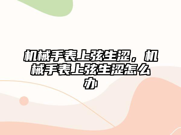 機械手表上弦生澀，機械手表上弦生澀怎么辦