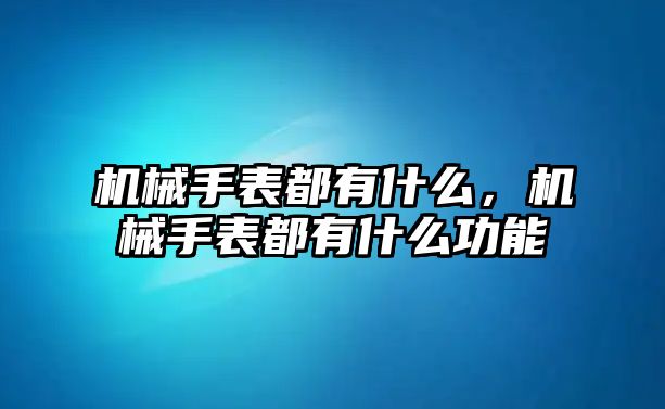 機械手表都有什么，機械手表都有什么功能