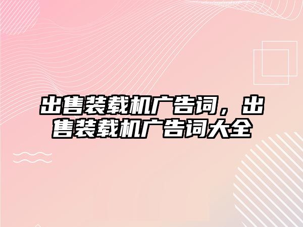 出售裝載機廣告詞，出售裝載機廣告詞大全