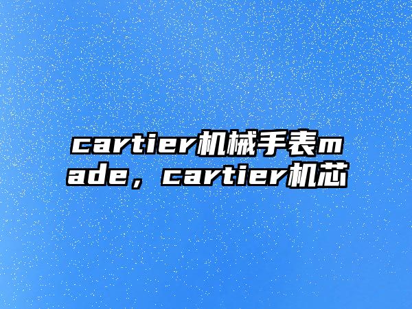 cartier機械手表made，cartier機芯