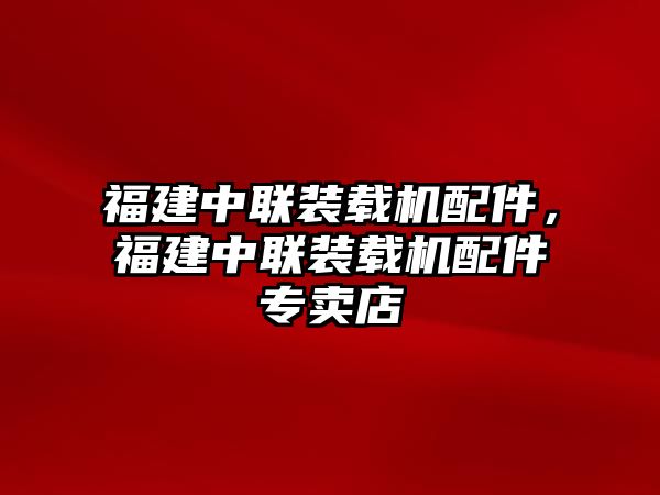 福建中聯(lián)裝載機配件，福建中聯(lián)裝載機配件專賣店