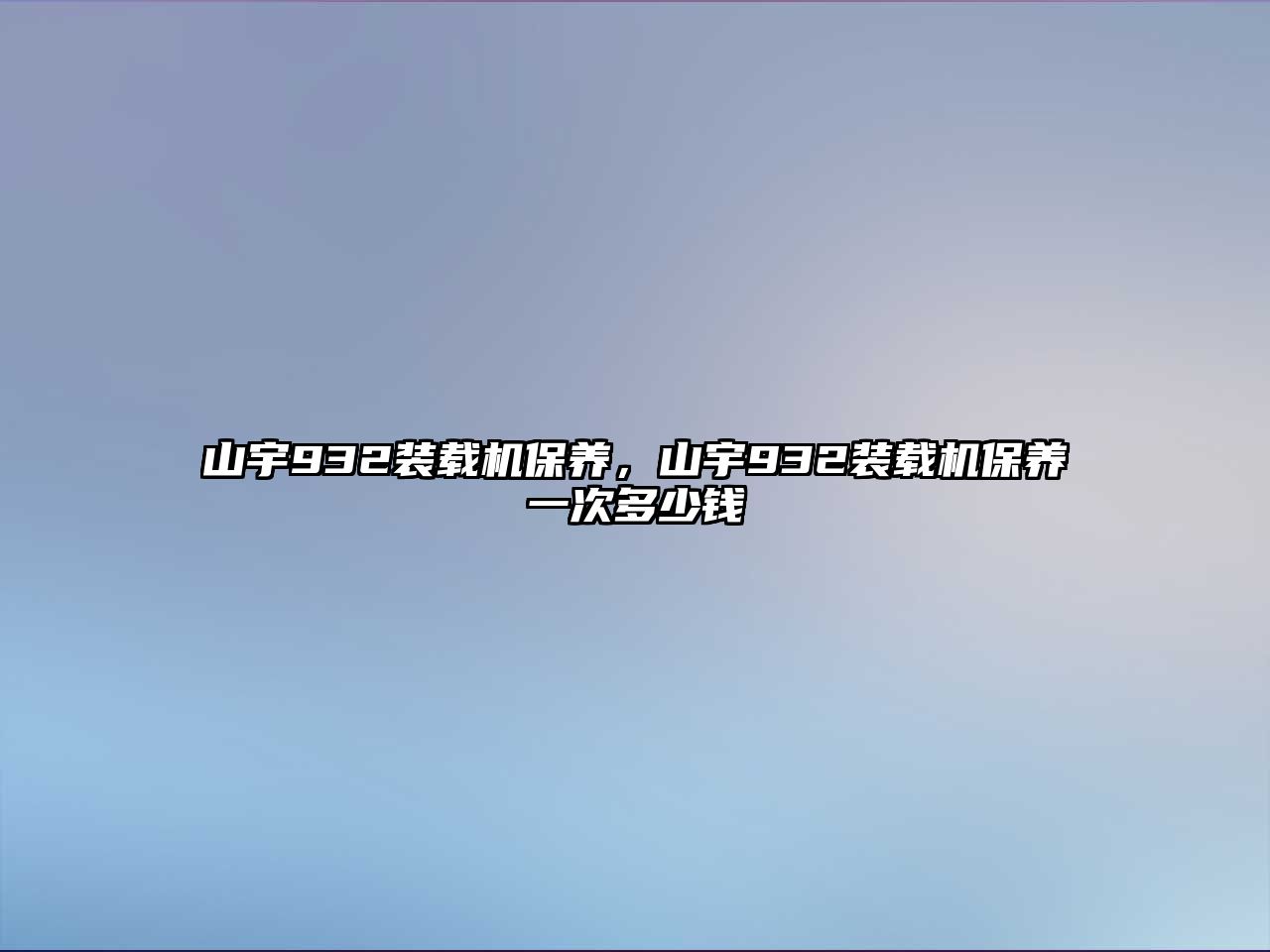 山宇932裝載機保養，山宇932裝載機保養一次多少錢