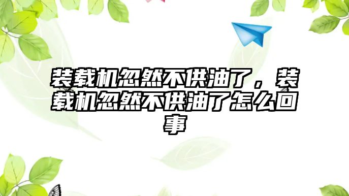 裝載機忽然不供油了，裝載機忽然不供油了怎么回事