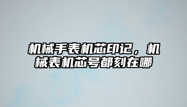 機械手表機芯印記，機械表機芯號都刻在哪