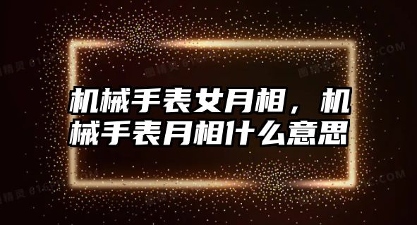 機械手表女月相，機械手表月相什么意思