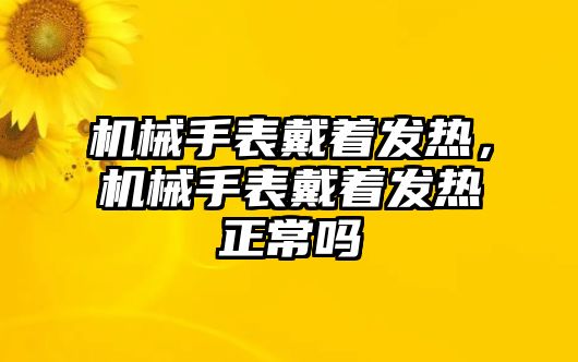 機(jī)械手表戴著發(fā)熱，機(jī)械手表戴著發(fā)熱正常嗎