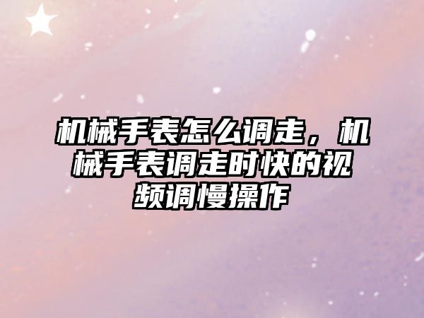 機(jī)械手表怎么調(diào)走，機(jī)械手表調(diào)走時(shí)快的視頻調(diào)慢操作