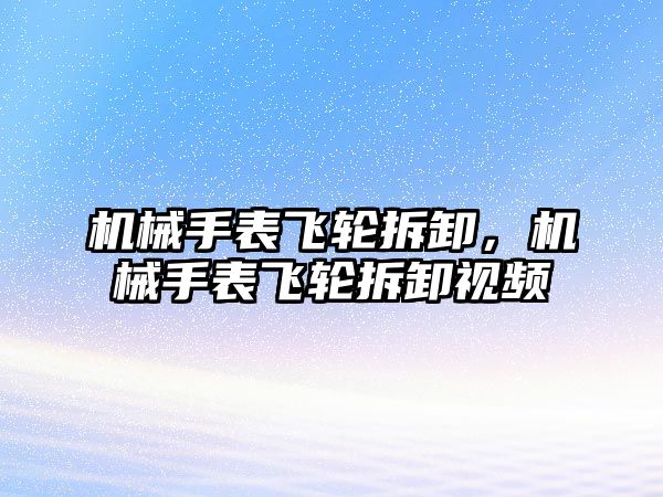 機械手表飛輪拆卸，機械手表飛輪拆卸視頻