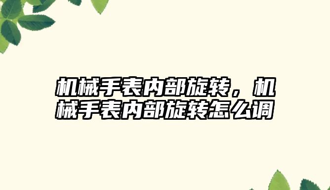 機械手表內部旋轉，機械手表內部旋轉怎么調