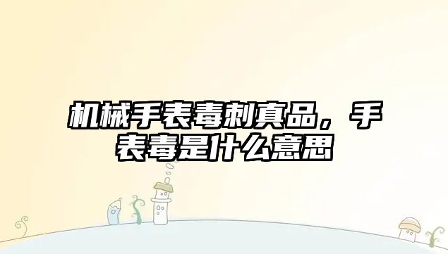 機械手表毒刺真品，手表毒是什么意思