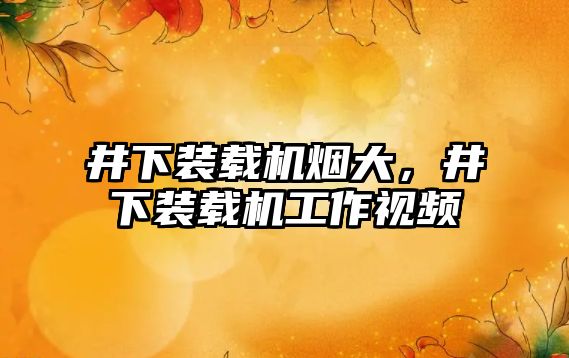 井下裝載機煙大，井下裝載機工作視頻