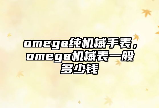 omega純機(jī)械手表，omega機(jī)械表一般多少錢