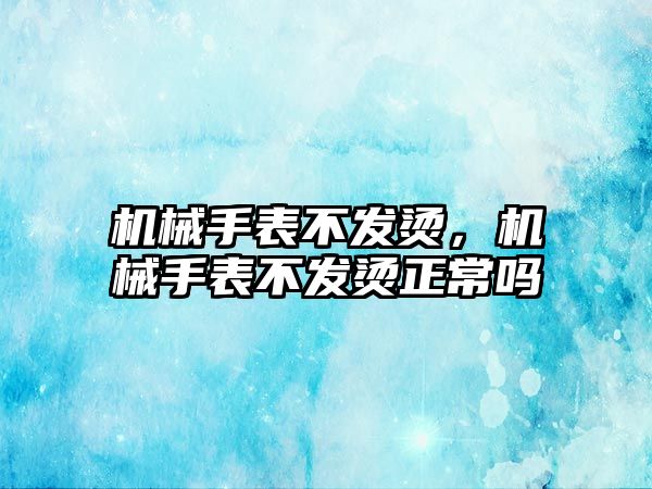 機械手表不發燙，機械手表不發燙正常嗎