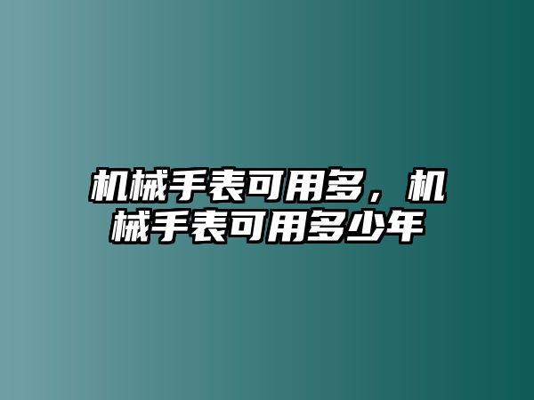 機械手表可用多，機械手表可用多少年