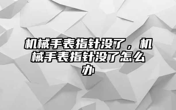 機械手表指針沒了，機械手表指針沒了怎么辦