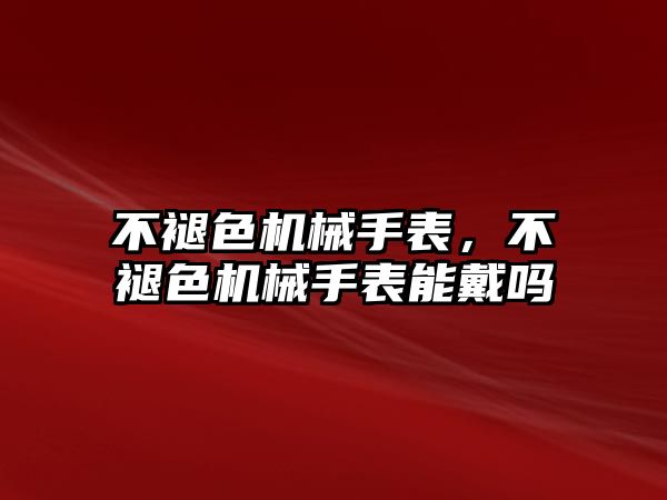 不褪色機械手表，不褪色機械手表能戴嗎