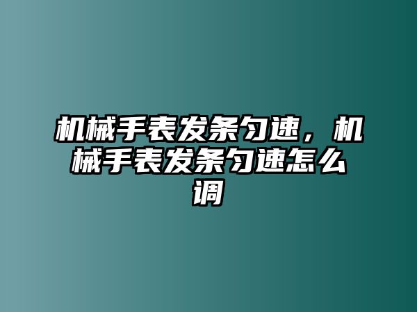 機械手表發條勻速，機械手表發條勻速怎么調