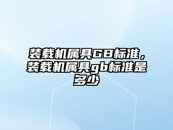 裝載機屬具GB標準，裝載機屬具gb標準是多少