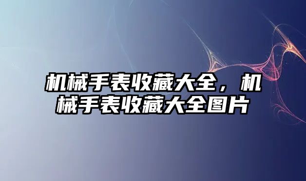 機械手表收藏大全，機械手表收藏大全圖片