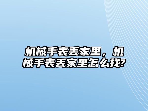 機(jī)械手表丟家里，機(jī)械手表丟家里怎么找?