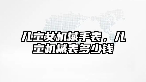 兒童女機械手表，兒童機械表多少錢