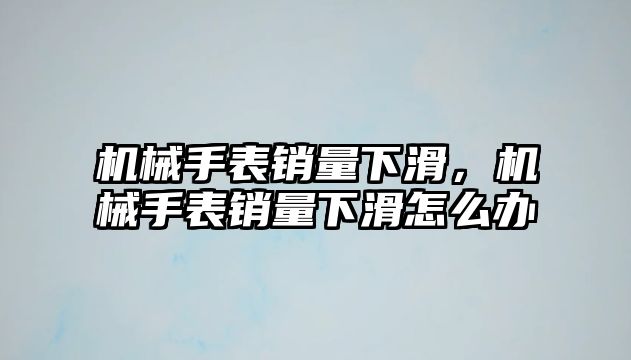 機械手表銷量下滑，機械手表銷量下滑怎么辦