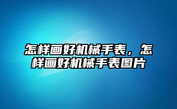 怎樣畫好機械手表，怎樣畫好機械手表圖片