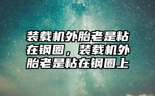 裝載機外胎老是粘在鋼圈，裝載機外胎老是粘在鋼圈上