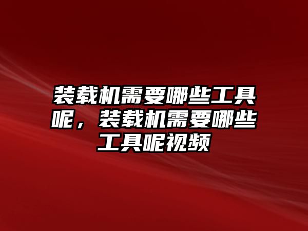 裝載機需要哪些工具呢，裝載機需要哪些工具呢視頻