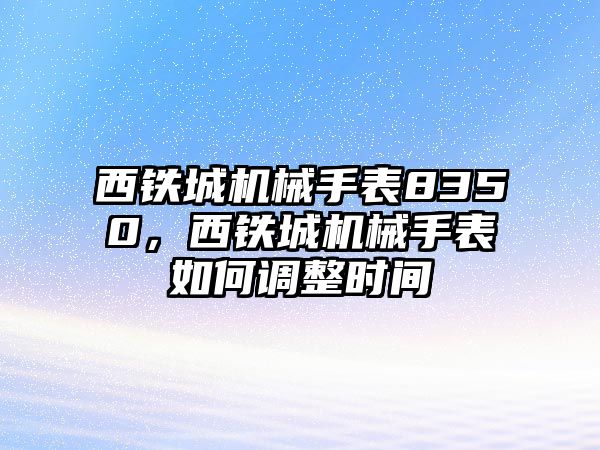 西鐵城機械手表8350，西鐵城機械手表如何調整時間