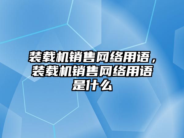 裝載機銷售網(wǎng)絡用語，裝載機銷售網(wǎng)絡用語是什么