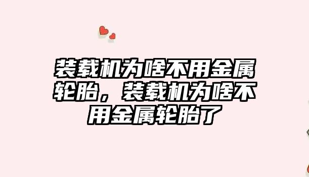 裝載機為啥不用金屬輪胎，裝載機為啥不用金屬輪胎了