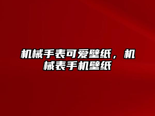 機械手表可愛壁紙，機械表手機壁紙