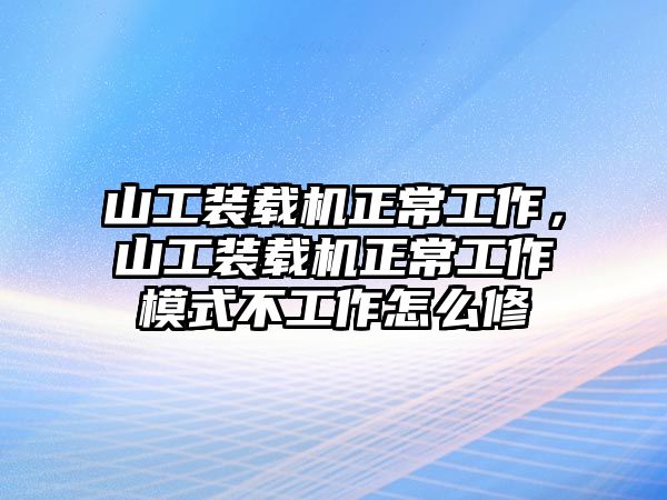 山工裝載機(jī)正常工作，山工裝載機(jī)正常工作模式不工作怎么修