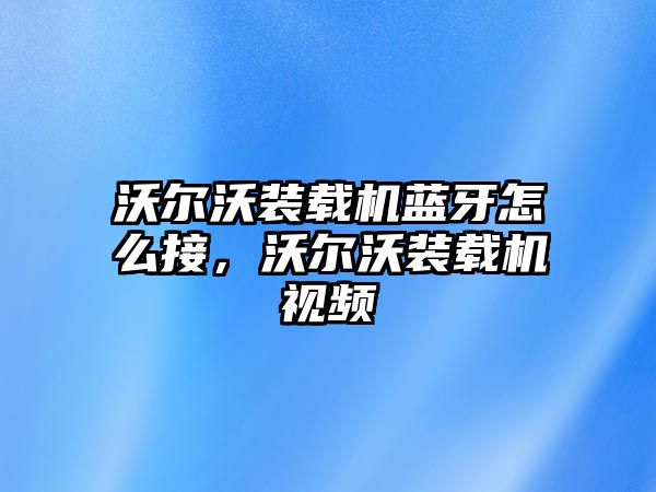 沃爾沃裝載機(jī)藍(lán)牙怎么接，沃爾沃裝載機(jī)視頻