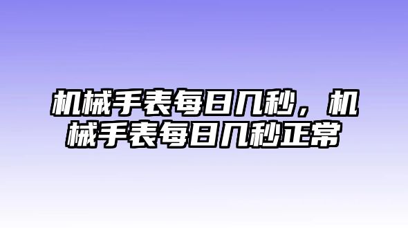 機(jī)械手表每日幾秒，機(jī)械手表每日幾秒正常