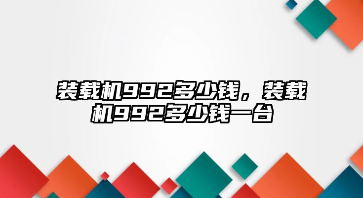 裝載機992多少錢，裝載機992多少錢一臺