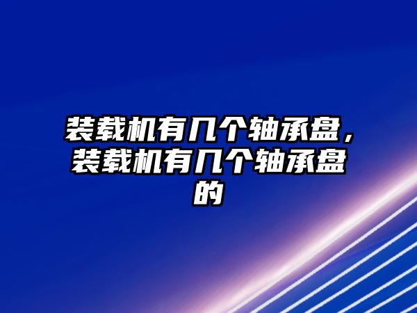 裝載機有幾個軸承盤，裝載機有幾個軸承盤的