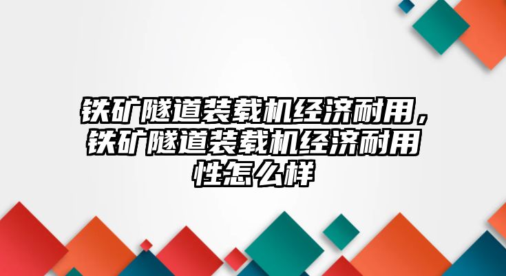 鐵礦隧道裝載機經濟耐用，鐵礦隧道裝載機經濟耐用性怎么樣